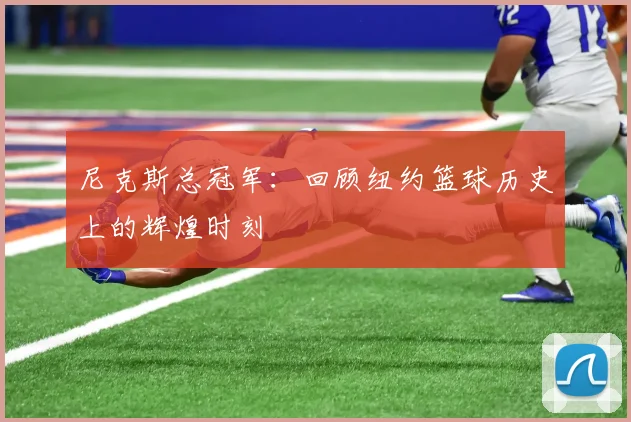 尼克斯总冠军：回顾纽约篮球历史上的辉煌时刻