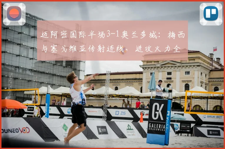 迈阿密国际半场3-1奥兰多城：梅西与塞戈维亚传射连线，进攻火力全开解析