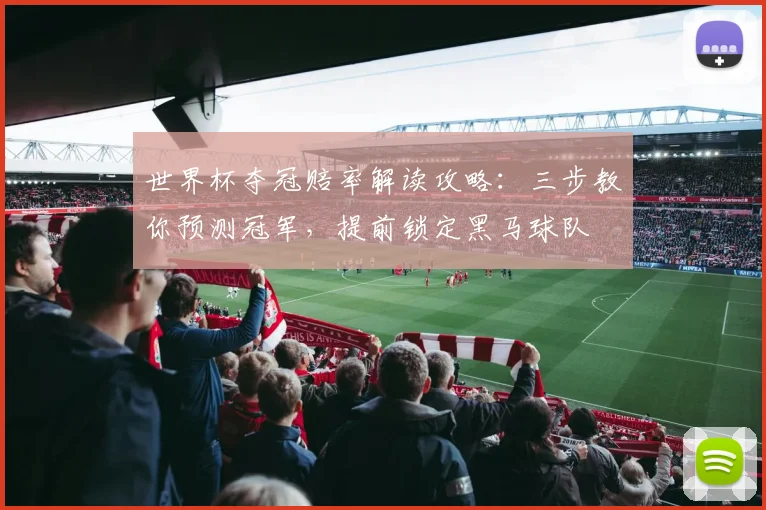 世界杯夺冠赔率解读攻略:三步教你预测冠军,提前锁定黑马球队