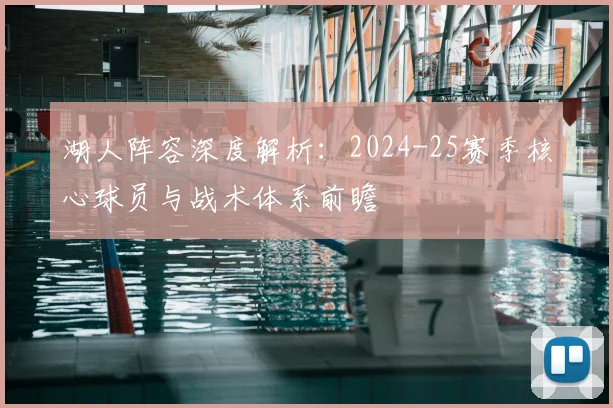 湖人阵容深度解析：2024-25赛季核心球员与战术体系前瞻
