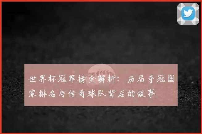 世界杯冠军榜全解析:历届夺冠国家排名与传奇球队背后的故事
