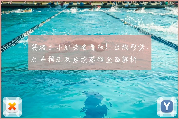 英格兰小组头名晋级!出线形势、对手预测及后续赛程全面解析